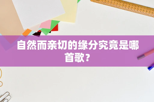 自然而亲切的缘分究竟是哪首歌？