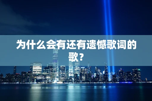 为什么会有还有遗憾歌词的歌？