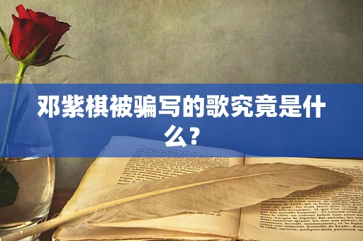 邓紫棋被骗写的歌究竟是什么？