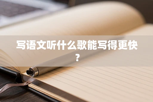写语文听什么歌能写得更快？