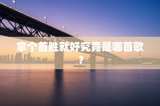 拿个首胜就好究竟是哪首歌？