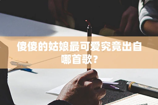 傻傻的姑娘最可爱究竟出自哪首歌？