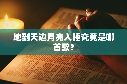 地到天边月亮入睡究竟是哪首歌？