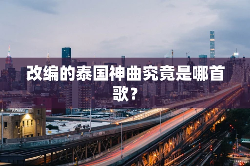 改编的泰国神曲究竟是哪首歌？