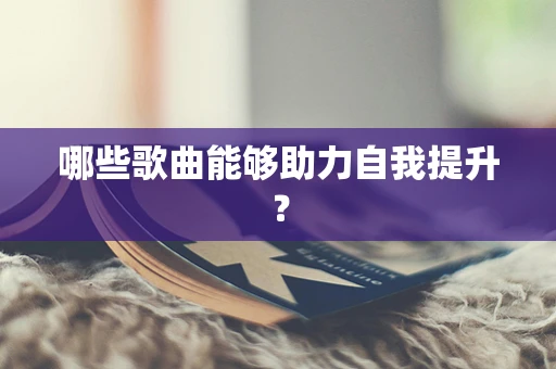 哪些歌曲能够助力自我提升？