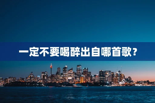 一定不要喝醉出自哪首歌？