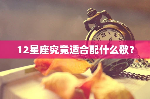 12星座究竟适合配什么歌？