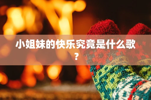 小姐妹的快乐究竟是什么歌？