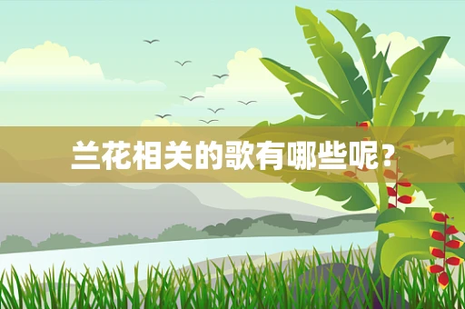 兰花相关的歌有哪些呢？