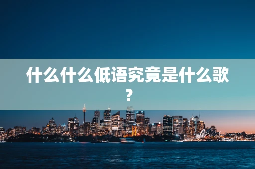什么什么低语究竟是什么歌？