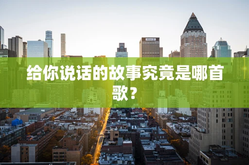 给你说话的故事究竟是哪首歌？