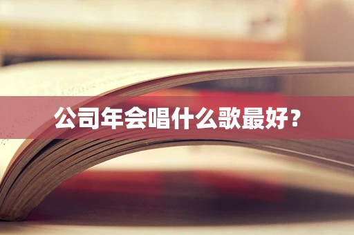 公司年会唱什么歌最好？