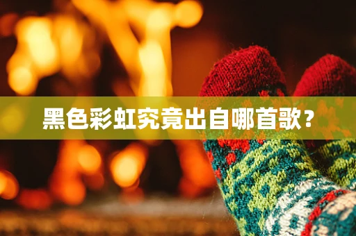 黑色彩虹究竟出自哪首歌？
