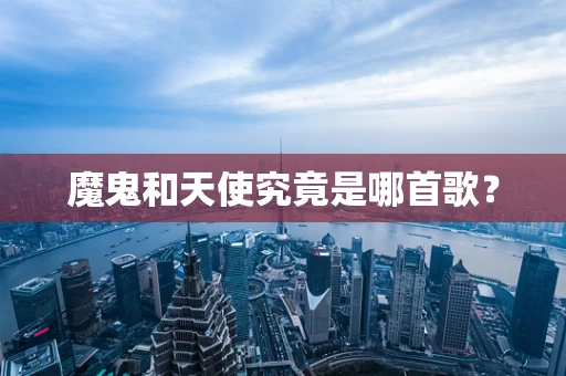 魔鬼和天使究竟是哪首歌？