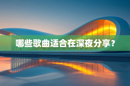 哪些歌曲适合在深夜分享？