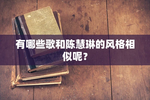 有哪些歌和陈慧琳的风格相似呢？