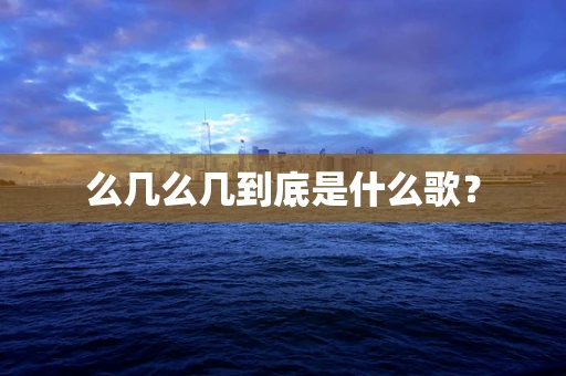 么几么几到底是什么歌？