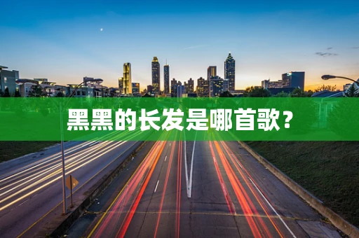 黑黑的长发是哪首歌？