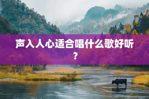 声入人心适合唱什么歌好听？