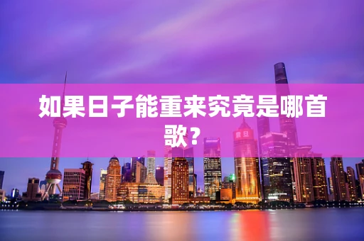 如果日子能重来究竟是哪首歌？