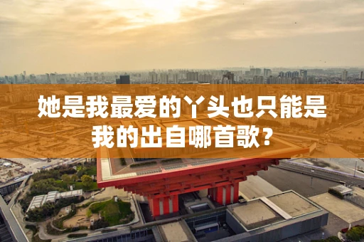 她是我最爱的丫头也只能是我的出自哪首歌？