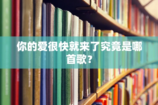 你的爱很快就来了究竟是哪首歌？