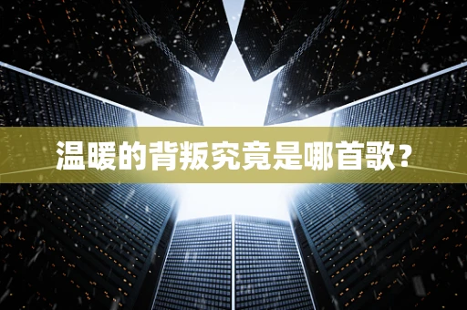温暖的背叛究竟是哪首歌？