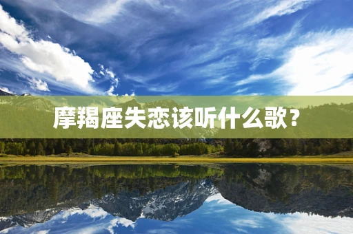 摩羯座失恋该听什么歌？
