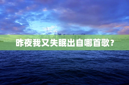 昨夜我又失眠出自哪首歌？