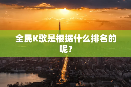 全民K歌是根据什么排名的呢？