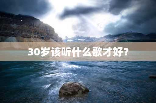30岁该听什么歌才好？