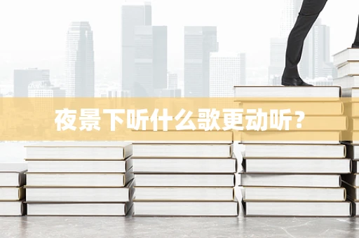 夜景下听什么歌更动听？