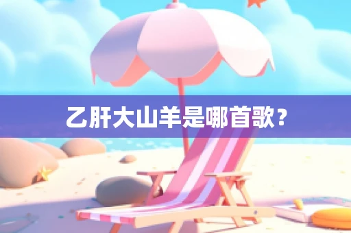 乙肝大山羊是哪首歌？