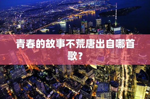 青春的故事不荒唐出自哪首歌？