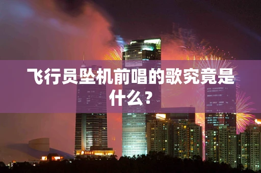 飞行员坠机前唱的歌究竟是什么？