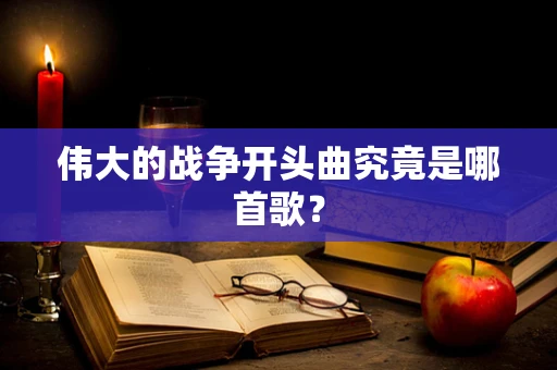 伟大的战争开头曲究竟是哪首歌？