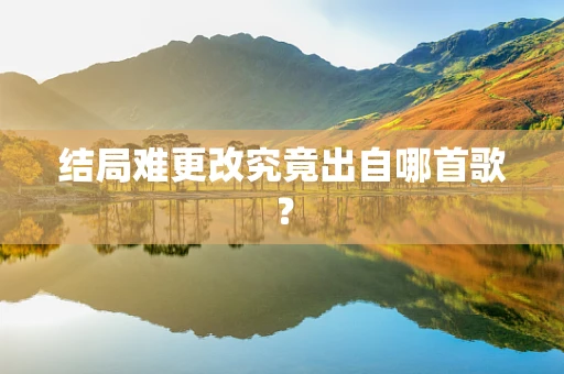 结局难更改究竟出自哪首歌？