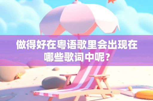 做得好在粤语歌里会出现在哪些歌词中呢？