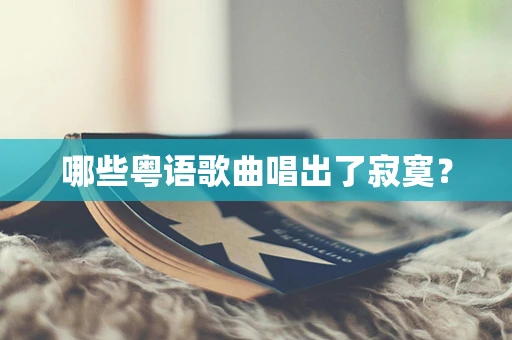 哪些粤语歌曲唱出了寂寞？