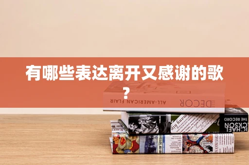有哪些表达离开又感谢的歌？