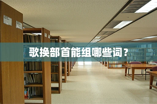 歌换部首能组哪些词？