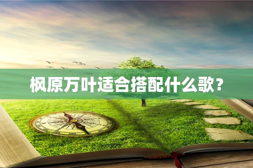 枫原万叶适合搭配什么歌？