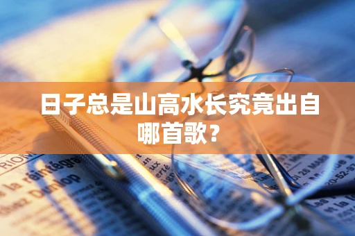日子总是山高水长究竟出自哪首歌？