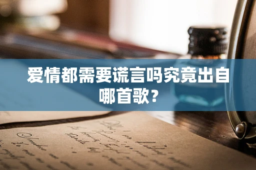 爱情都需要谎言吗究竟出自哪首歌？