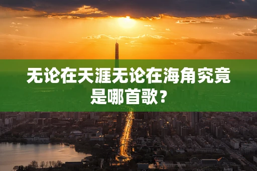 无论在天涯无论在海角究竟是哪首歌？
