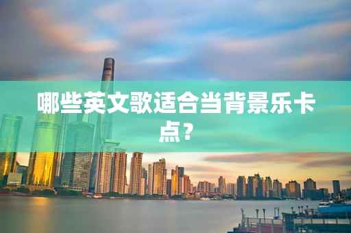 哪些英文歌适合当背景乐卡点？