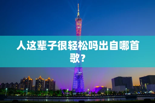 人这辈子很轻松吗出自哪首歌？