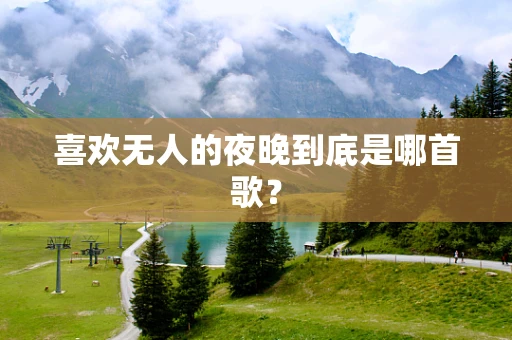 喜欢无人的夜晚到底是哪首歌？