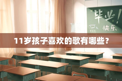 11岁孩子喜欢的歌有哪些？