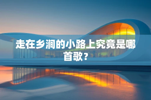 走在乡涧的小路上究竟是哪首歌？